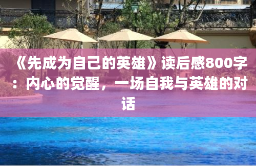 《先成为自己的英雄》<a href=https://www.baixuetang.com target=_blank class=infotextkey>读后感</a>800字：内心的<a href=https://www.baixuetang.com/tag/juexing.html target=_blank class=infotextkey>觉醒</a>，一场自我与英雄的对话