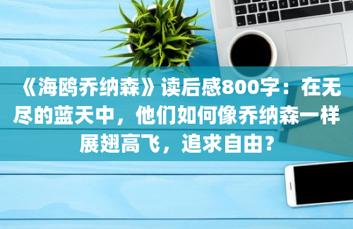 《海鸥乔纳森》读后感800字：在无尽的蓝天中，他们如何像乔纳森一样展翅高飞，追求自由？