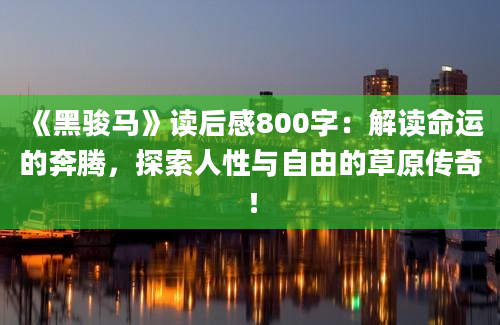 《黑骏马》<a href=https://www.baixuetang.com target=_blank class=infotextkey>读后感</a>800字：解读命运的奔腾，探索人性与自由的草原传奇！