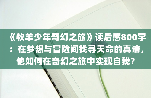 《牧羊少年奇幻之旅》读后感800字：在梦想与冒险间找寻天命的真谛，他如何在奇幻之旅中实现自我？