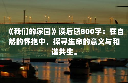 《我们的家园》读后感800字：在自然的怀抱中，探寻生命的意义与和谐共生。