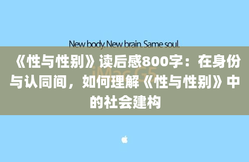 《性与性别》读后感800字：在身份与认同间，如何理解《性与性别》中的社会建构