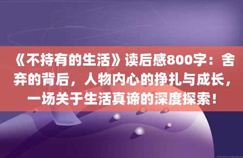 《不持有的生活》读后感800字：舍弃的背后，人物内心的挣扎与成长，一场关于生活真谛的深度探索！