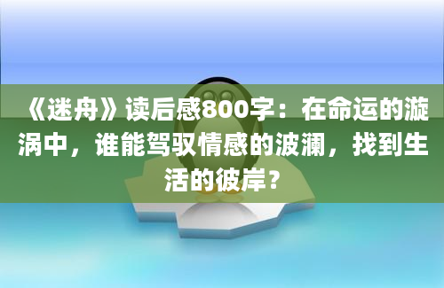 《迷舟》读后感800字：在命运的漩涡中，谁能驾驭情感的波澜，找到生活的彼岸？