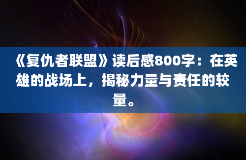 《复仇者联盟》读后感800字：在英雄的战场上，揭秘力量与责任的较量。