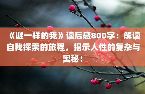 《谜一样的我》<a href=https://www.baixuetang.com target=_blank class=infotextkey>读后感</a>800字：解读自我探索的旅程，揭示人性的复杂与奥秘！