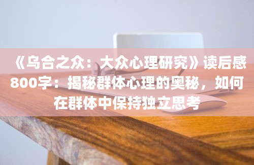 《乌合之众：大众心理研究》读后感800字：揭秘群体心理的奥秘，如何在群体中保持独立思考