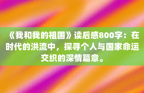 《我和我的祖国》<a href=https://www.baixuetang.com target=_blank class=infotextkey>读后感</a>800字：在时代的洪流中，探寻个人与国家命运交织的深情篇章。