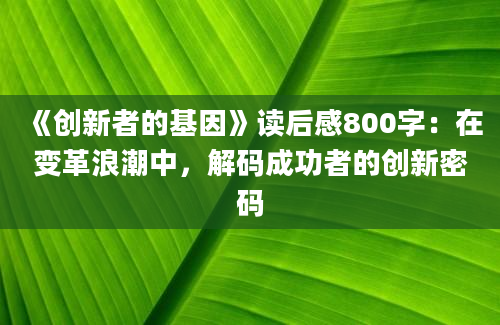 《创新者的基因》读后感800字：在变革浪潮中，解码成功者的创新密码