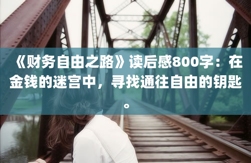 《财务自由之路》读后感800字：在金钱的迷宫中，寻找通往自由的钥匙。