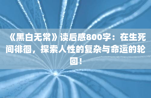 《黑白无常》读后感800字：在生死间徘徊，探索人性的复杂与命运的轮回！