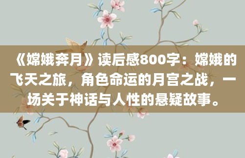 《嫦娥奔月》读后感800字：嫦娥的飞天之旅，角色命运的月宫之战，一场关于神话与人性的悬疑故事。