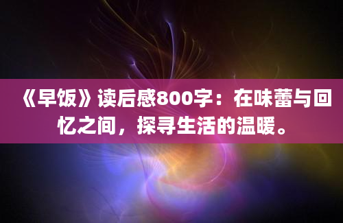 《早饭》读后感800字：在味蕾与回忆之间，探寻生活的温暖。