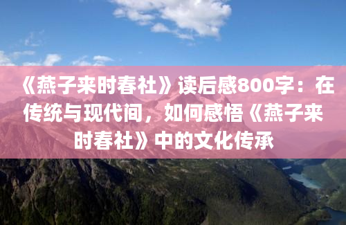 《燕子来时春社》读后感800字：在传统与现代间，如何感悟《燕子来时春社》中的文化传承