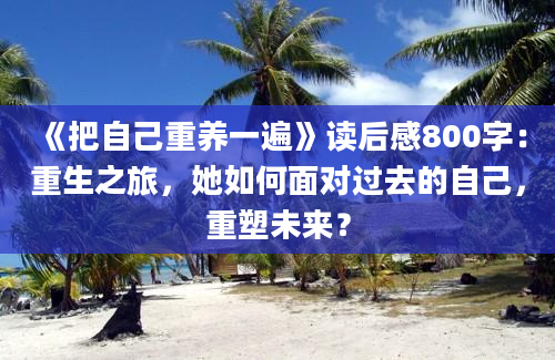 《把自己重养一遍》读后感800字：重生之旅，她如何面对过去的自己，重塑未来？