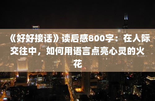 《好好接话》读后感800字：在人际交往中，如何用语言点亮心灵的火花