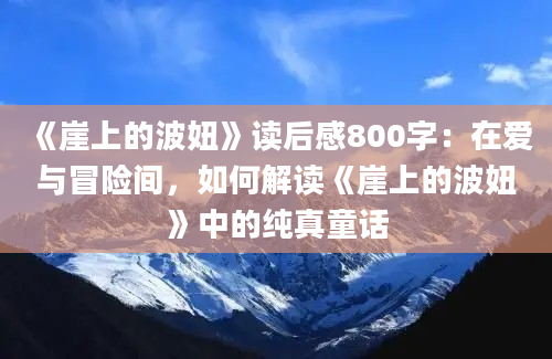 《崖上的波妞》读后感800字：在爱与冒险间，如何解读《崖上的波妞》中的纯真童话