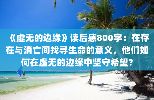 《虚无的边缘》读后感800字：在存在与消亡间找寻生命的意义，他们如何在虚无的边缘中坚守希望？