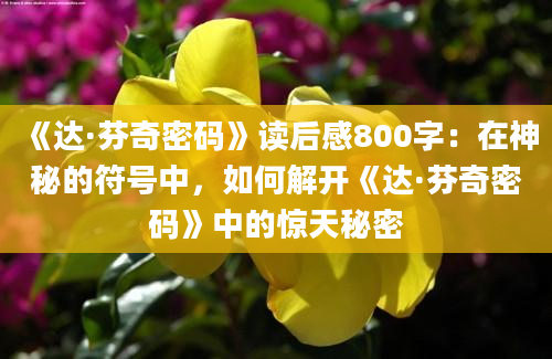 《达·芬奇密码》<a href=https://www.baixuetang.com target=_blank class=infotextkey>读后感</a>800字：在神秘的符号中，如何解开《达·芬奇密码》中的惊天秘密