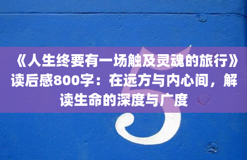 《人生终要有一场触及灵魂的旅行》读后感800字：在远方与内心间，解读生命的深度与广度