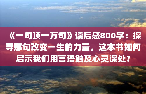 《一句顶一万句》读后感800字：探寻那句改变一生的力量，这本书如何启示我们用言语触及心灵深处？