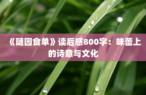 《随园食单》<a href=https://www.baixuetang.com target=_blank class=infotextkey>读后感</a>800字：味蕾上的诗意与文化