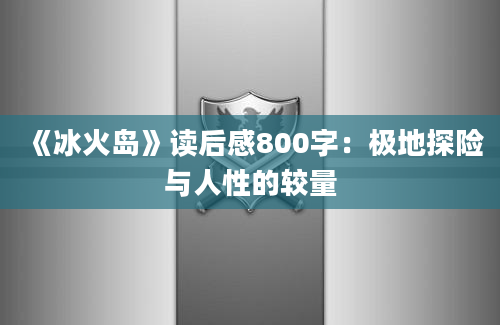 《冰火岛》读后感800字：极地探险与人性的较量