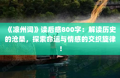 《凉州词》<a href=https://www.baixuetang.com target=_blank class=infotextkey>读后感</a>800字：解读<a href=https://www.baixuetang.com/tag/lishi.html target=_blank class=infotextkey>历史</a>的沧桑，探索命运与情感的交织旋律！