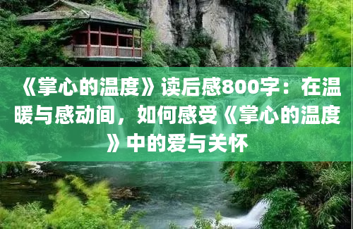 《掌心的温度》<a href=https://www.baixuetang.com target=_blank class=infotextkey>读后感</a>800字：在温暖与感动间，如何感受《掌心的温度》中的爱与关怀