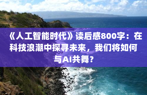 《人工智能时代》读后感800字：在科技浪潮中探寻未来，我们将如何与AI共舞？