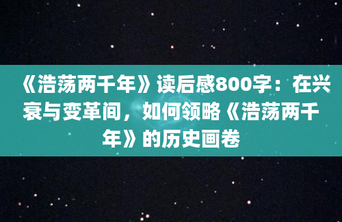 《浩荡两千年》读后感800字：在兴衰与变革间，如何领略《浩荡两千年》的历史画卷