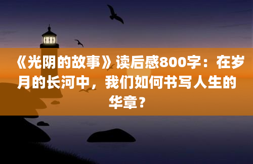 《光阴的故事》读后感800字：在岁月的长河中，我们如何书写人生的华章？