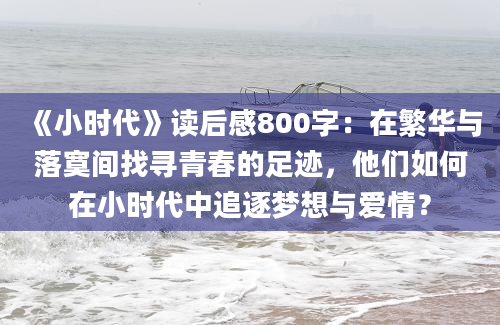 《小时代》读后感800字：在繁华与落寞间找寻青春的足迹，他们如何在小时代中追逐梦想与爱情？