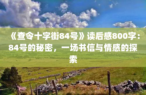 《查令十字街84号》读后感800字：84号的秘密，一场书信与情感的探索