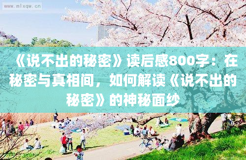 《说不出的秘密》<a href=https://www.baixuetang.com target=_blank class=infotextkey>读后感</a>800字：在秘密与真相间，如何解读《说不出的秘密》的神秘面纱