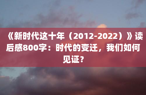 《新时代这十年（2012-2022）》读后感800字：时代的变迁，我们如何见证？