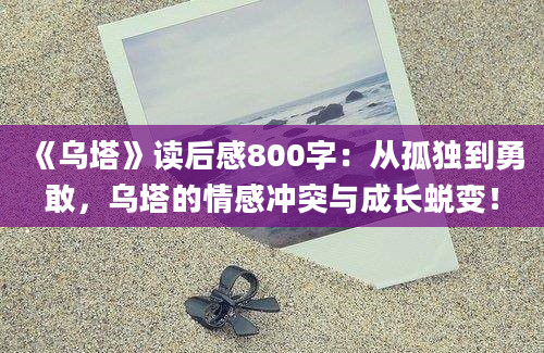 《乌塔》读后感800字：从孤独到勇敢，乌塔的情感冲突与成长蜕变！