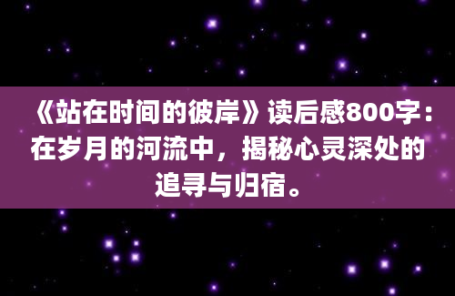 《站在时间的彼岸》读后感800字：在岁月的河流中，揭秘心灵深处的追寻与归宿。