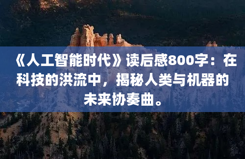 《人工智能时代》读后感800字：在科技的洪流中，揭秘人类与机器的未来协奏曲。