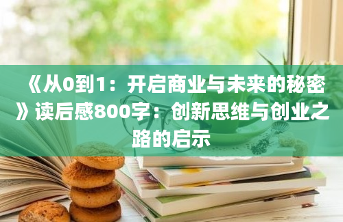 《从0到1：开启商业与未来的秘密》读后感800字：创新思维与创业之路的启示