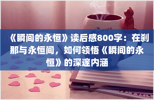 《瞬间的永恒》读后感800字：在刹那与永恒间，如何领悟《瞬间的永恒》的深邃内涵