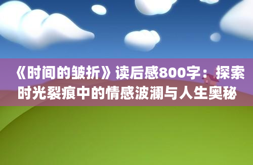 《时间的皱折》读后感800字：探索时光裂痕中的情感波澜与人生奥秘