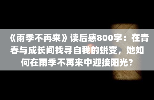 《雨季不再来》读后感800字：在青春与成长间找寻自我的蜕变，她如何在雨季不再来中迎接阳光？