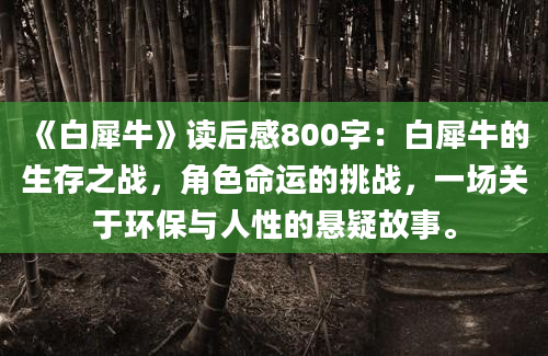 《白犀牛》读后感800字：白犀牛的生存之战，角色命运的挑战，一场关于环保与人性的悬疑故事。