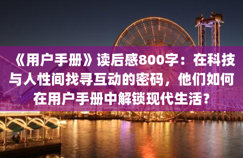 《用户手册》读后感800字：在科技与人性间找寻互动的密码，他们如何在用户手册中解锁现代生活？