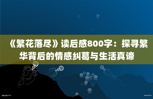 《繁花落尽》读后感800字：探寻繁华背后的情感纠葛与生活真谛