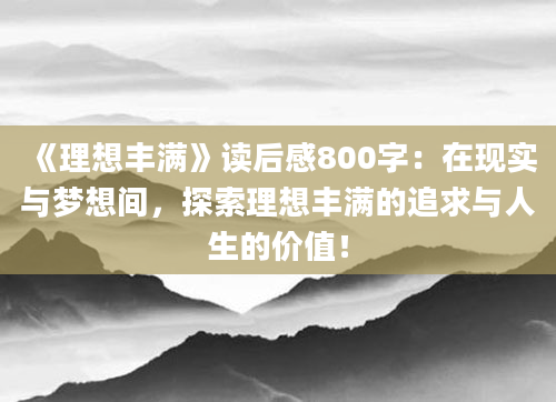 《理想丰满》读后感800字：在现实与梦想间，探索理想丰满的追求与人生的价值！