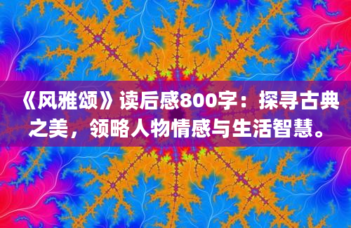 《风雅颂》读后感800字：探寻古典之美，领略人物情感与生活智慧。