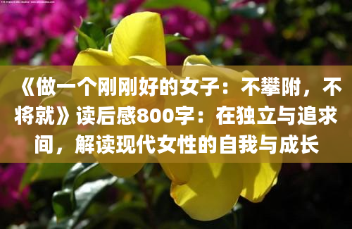 《做一个刚刚好的女子：不攀附，不将就》读后感800字：在独立与追求间，解读现代女性的自我与成长