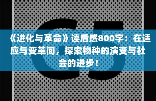 《进化与革命》读后感800字：在适应与变革间，探索物种的演变与社会的进步！